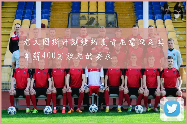 尤文图斯计划续约麦肯尼需满足其年薪400万欧元的要求