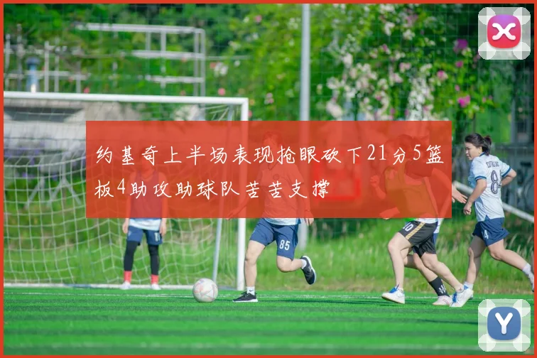 约基奇上半场表现抢眼砍下21分5篮板4助攻助球队苦苦支撑