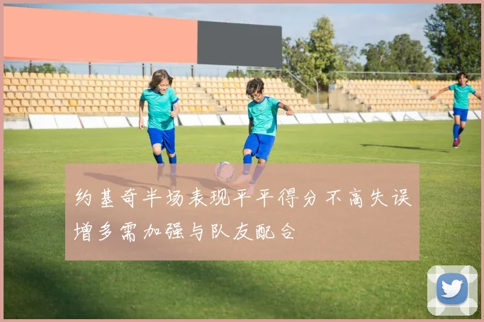 约基奇半场表现平平得分不高失误增多需加强与队友配合