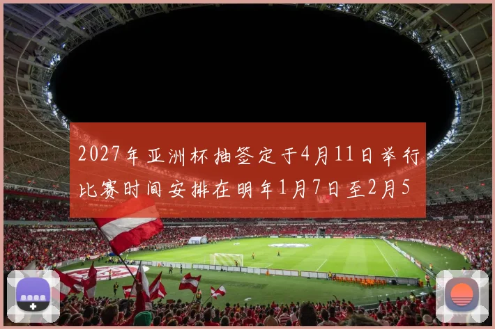 2027年亚洲杯抽签定于4月11日举行比赛时间安排在明年1月7日至2月5日