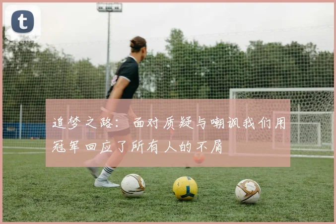 追梦之路：面对质疑与嘲讽我们用冠军回应了所有人的不屑