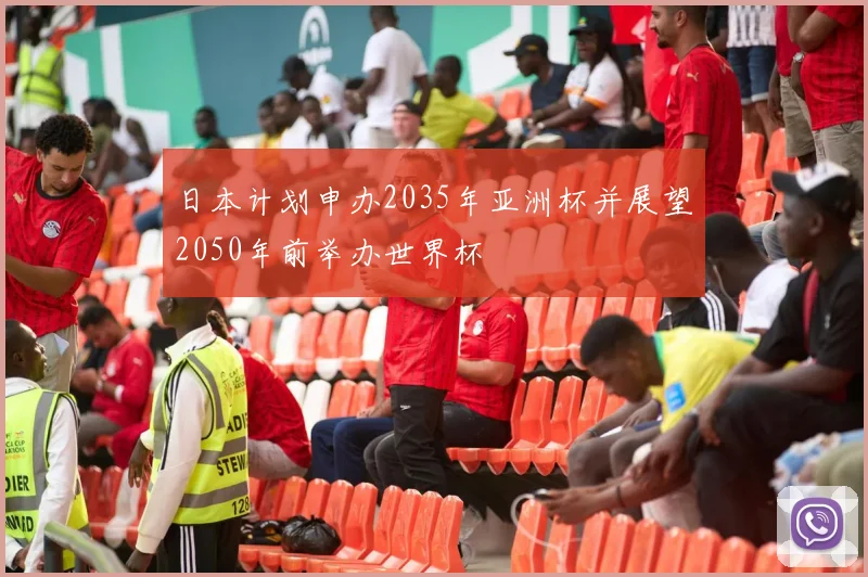 日本计划申办2035年亚洲杯并展望2050年前举办世界杯